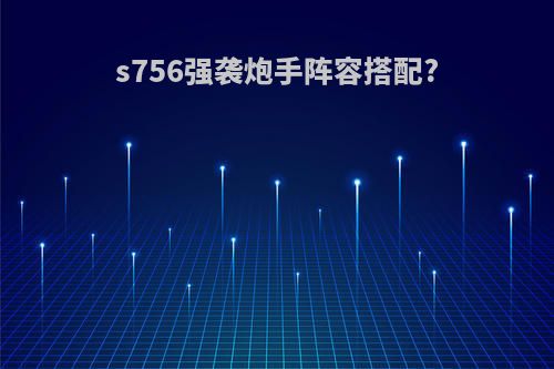 s756强袭炮手阵容搭配?