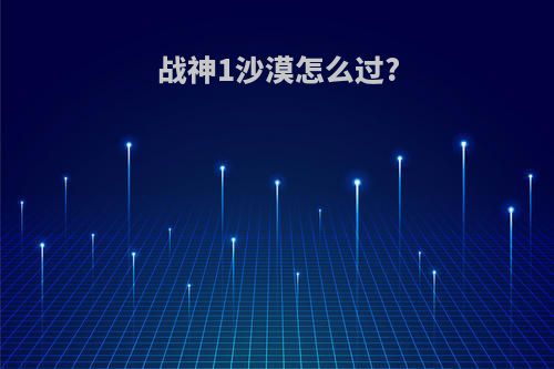 战神1沙漠怎么过?