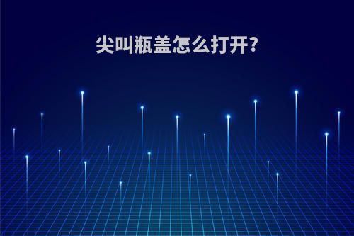 尖叫瓶盖怎么打开?