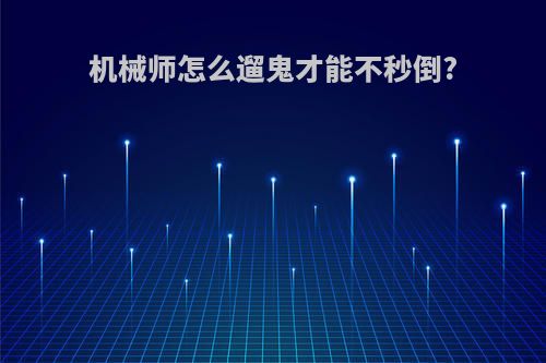 机械师怎么遛鬼才能不秒倒?