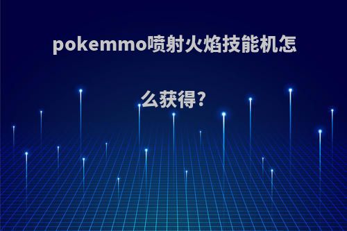 pokemmo喷射火焰技能机怎么获得?