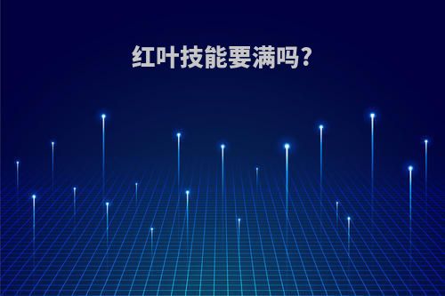 红叶技能要满吗?