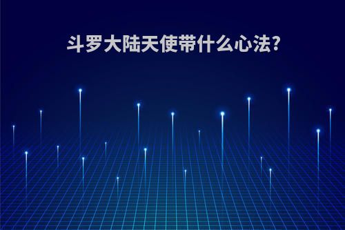 斗罗大陆天使带什么心法?