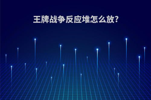 王牌战争反应堆怎么放?