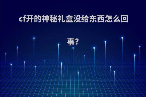 cf开的神秘礼盒没给东西怎么回事?