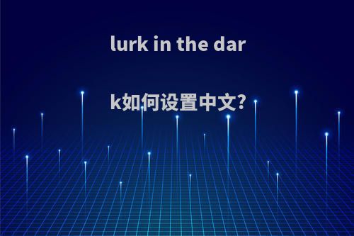 lurk in the dark如何设置中文?