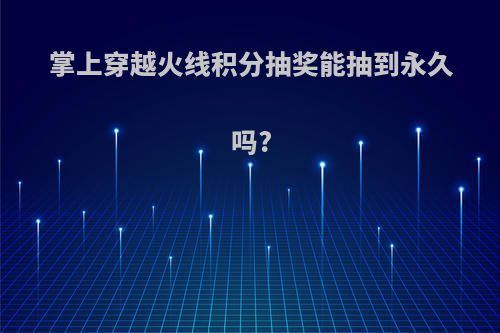 掌上穿越火线积分抽奖能抽到永久吗?