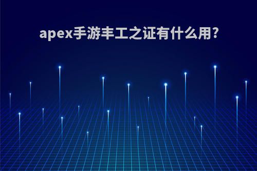 apex手游丰工之证有什么用?