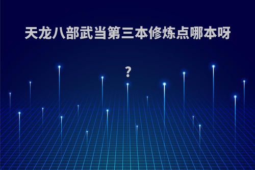 天龙八部武当第三本修炼点哪本呀?