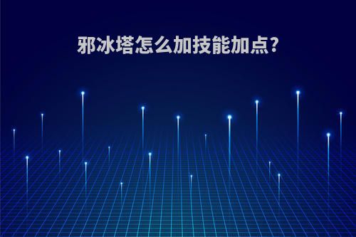 邪冰塔怎么加技能加点?