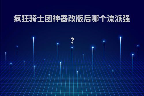 疯狂骑士团神器改版后哪个流派强?