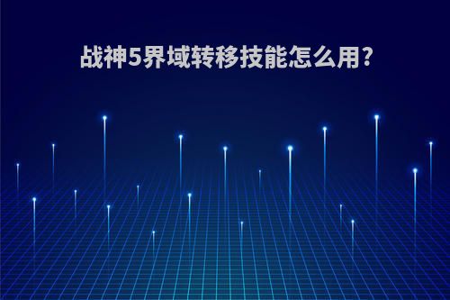 战神5界域转移技能怎么用?