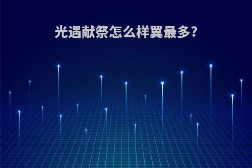 光遇献祭怎么样翼最多?