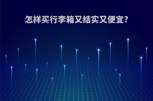 怎样买行李箱又结实又便宜?