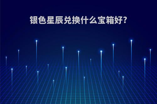 银色星辰兑换什么宝箱好?
