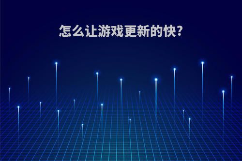 怎么让游戏更新的快?