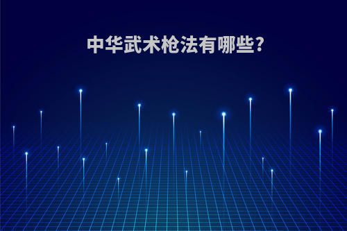 中华武术枪法有哪些?