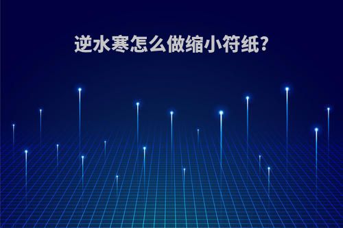 逆水寒怎么做缩小符纸?