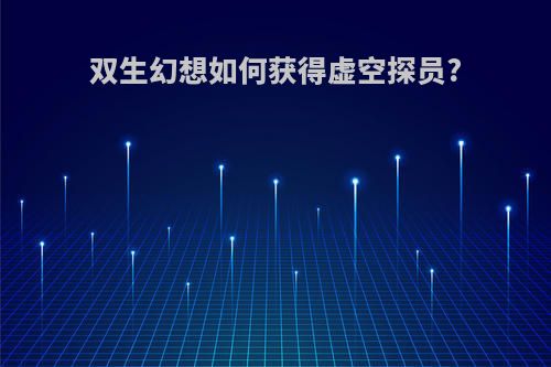双生幻想如何获得虚空探员?