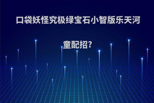 口袋妖怪究极绿宝石小智版乐天河童配招?