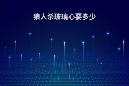 狼人杀玻璃心要多少