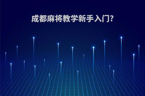 成都麻将教学新手入门?