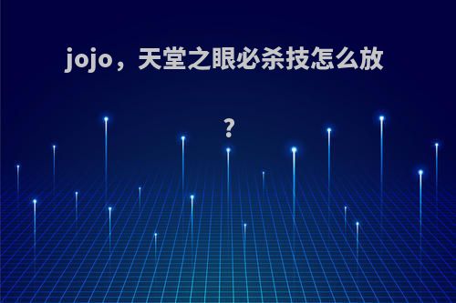 jojo，天堂之眼必杀技怎么放?