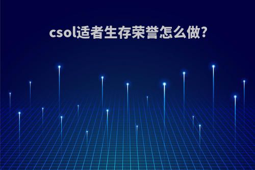 csol适者生存荣誉怎么做?