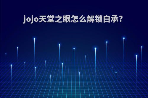jojo天堂之眼怎么解锁白承?