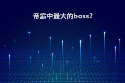 帝霸中最大的boss?