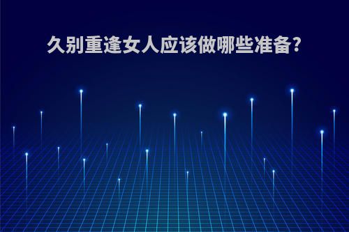 久别重逢女人应该做哪些准备?