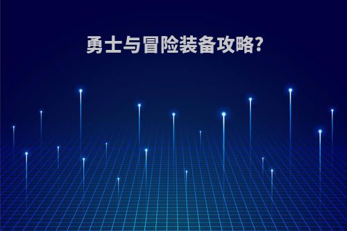 勇士与冒险装备攻略?