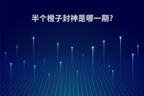 半个橙子封神是哪一期?