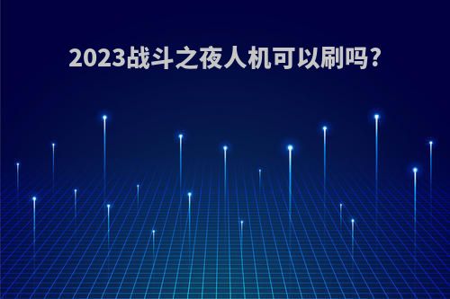 2023战斗之夜人机可以刷吗?