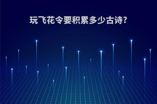 玩飞花令要积累多少古诗?
