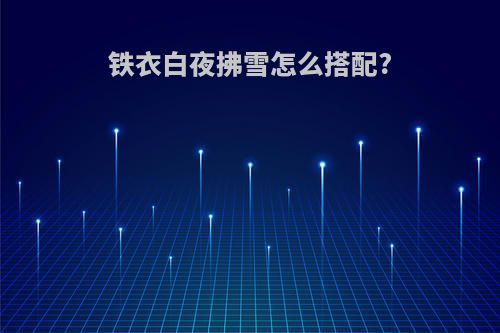 铁衣白夜拂雪怎么搭配?