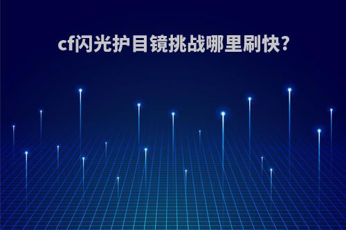 cf闪光护目镜挑战哪里刷快?