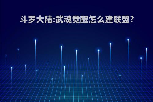 斗罗大陆:武魂觉醒怎么建联盟?