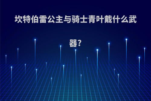 坎特伯雷公主与骑士青叶戴什么武器?