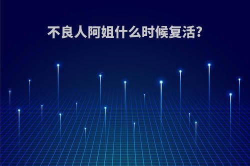 不良人阿姐什么时候复活?