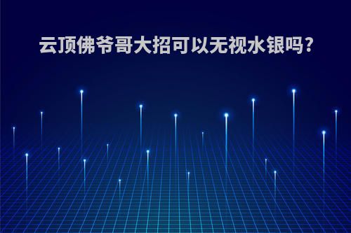 云顶佛爷哥大招可以无视水银吗?