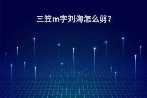 三笠m字刘海怎么剪?