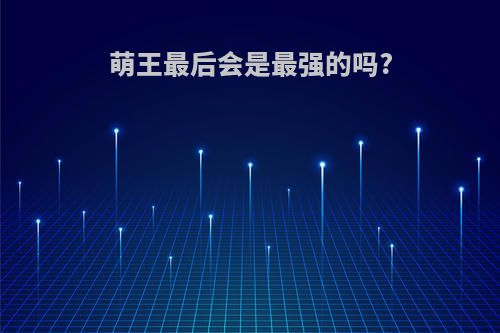 萌王最后会是最强的吗?