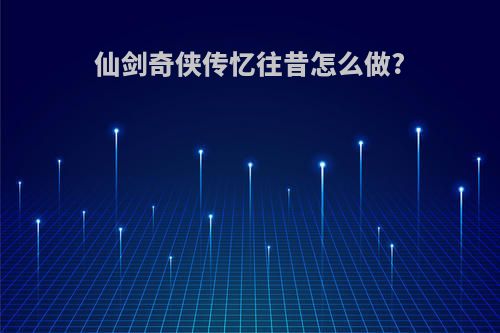 仙剑奇侠传忆往昔怎么做?