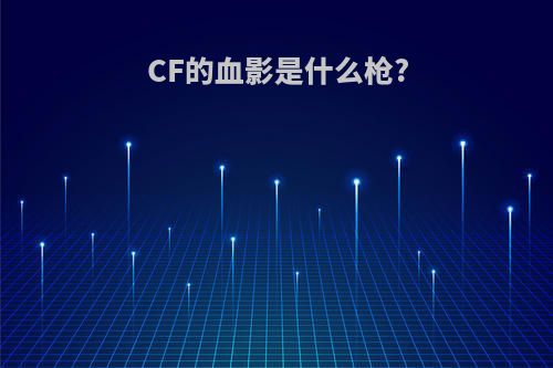 CF的血影是什么枪?