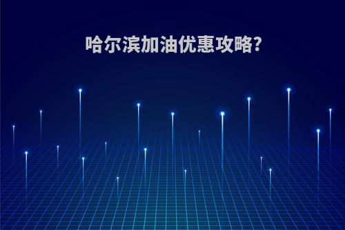 哈尔滨加油优惠攻略?