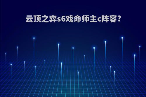 云顶之弈s6戏命师主c阵容?
