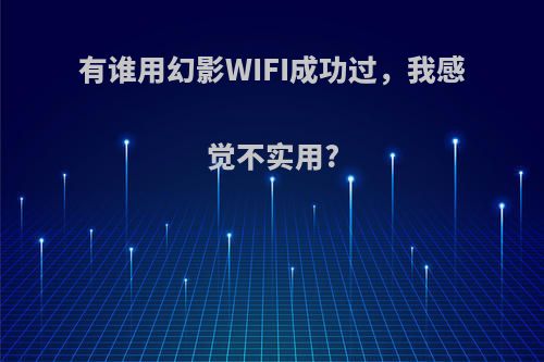 有谁用幻影WIFI成功过，我感觉不实用?