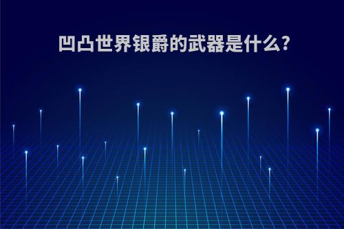 凹凸世界银爵的武器是什么?