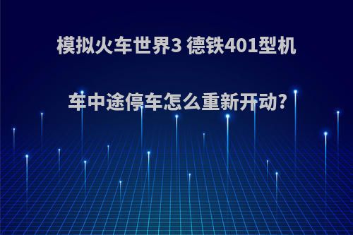 模拟火车世界3 德铁401型机车中途停车怎么重新开动?